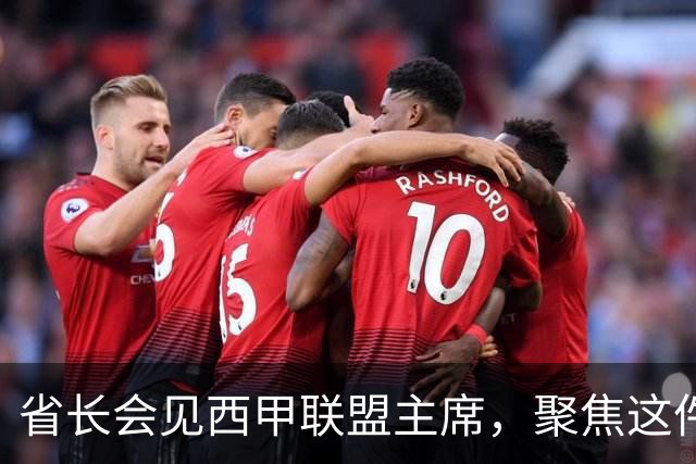 省长会见西甲联盟主席，聚焦这件大事